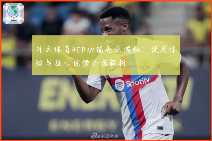 开云体育app功能亮点揭秘：使用体验与核心优势全面解析