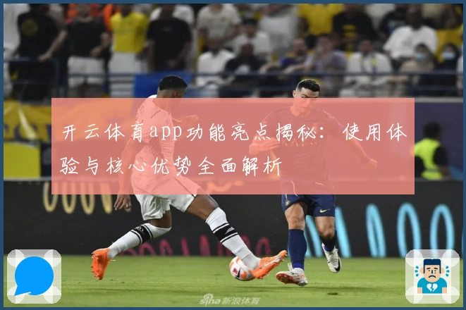 开云体育app功能亮点揭秘：使用体验与核心优势全面解析
