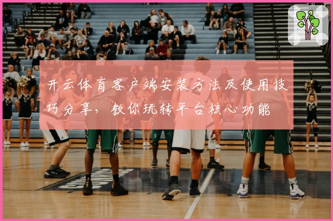 开云体育客户端安装方法及使用技巧分享，教你玩转平台核心功能