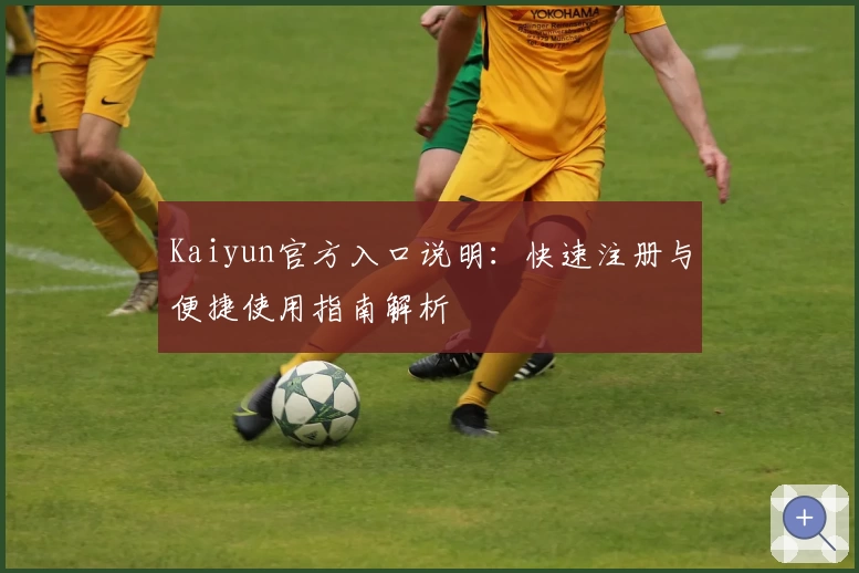 Kaiyun官方入口说明：快速注册与便捷使用指南解析