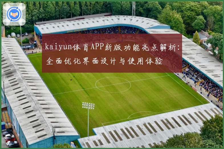 kaiyun体育APP新版功能亮点解析：全面优化界面设计与使用体验