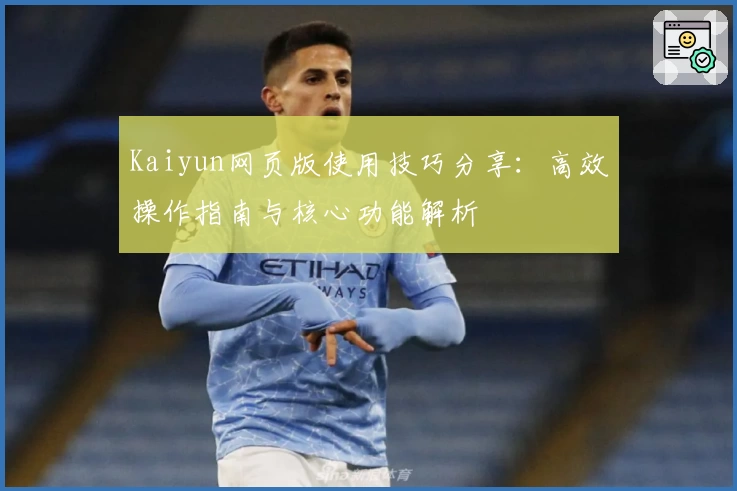 Kaiyun网页版使用技巧分享：高效操作指南与核心功能解析