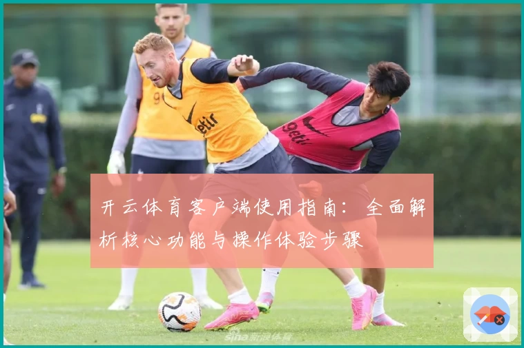 开云体育客户端使用指南：全面解析核心功能与操作体验步骤