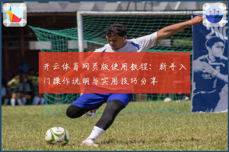 开云体育网页版使用教程：新手入门操作说明与实用技巧分享