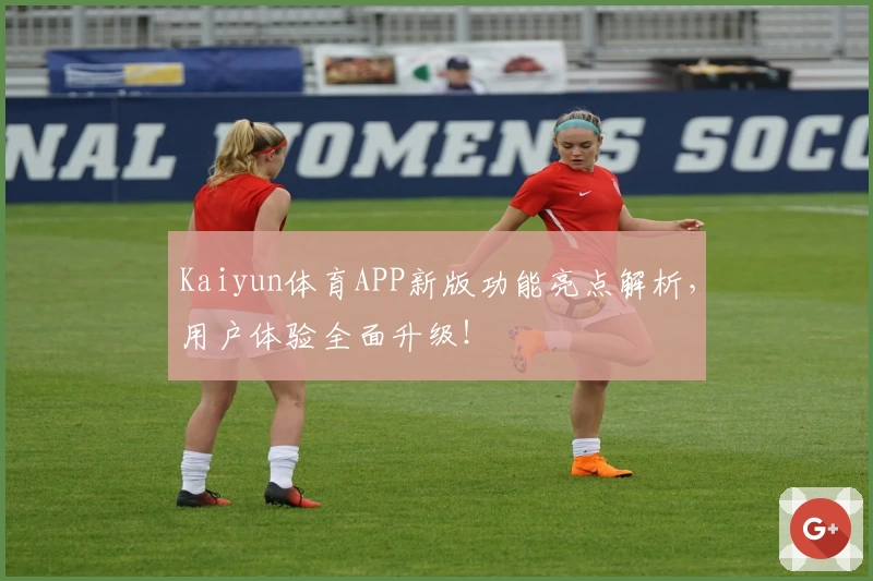 Kaiyun体育APP新版功能亮点解析，用户体验全面升级！