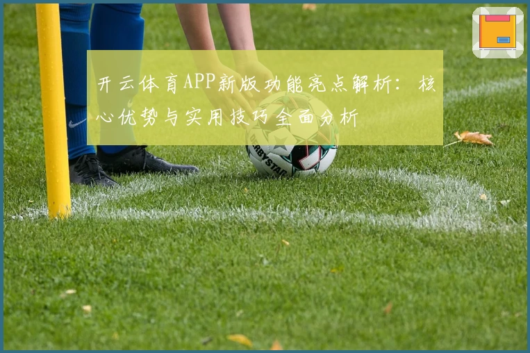 开云体育APP新版功能亮点解析：核心优势与实用技巧全面分析