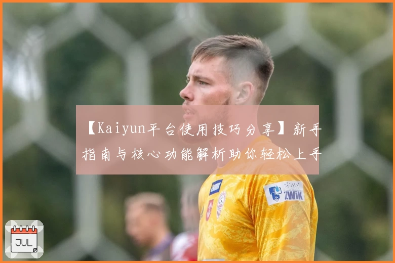 【Kaiyun平台使用技巧分享】新手指南与核心功能解析助你轻松上手