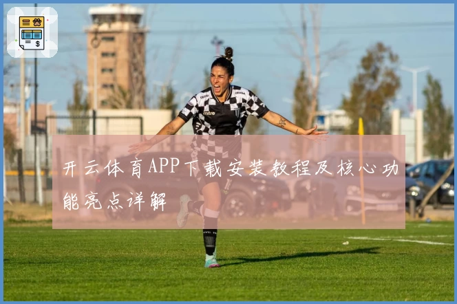 开云体育APP下载安装教程及核心功能亮点详解