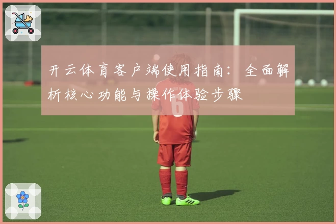 开云体育客户端使用指南：全面解析核心功能与操作体验步骤