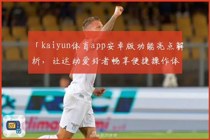 「kaiyun体育app安卓版功能亮点解析，让运动爱好者畅享便捷操作体验」