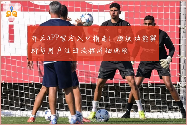 开云APP官方入口指南：版块功能解析与用户注册流程详细说明